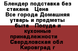 Блендер подставка без стакана › Цена ­ 1 500 - Все города Домашняя утварь и предметы быта » Посуда и кухонные принадлежности   . Свердловская обл.,Кировград г.